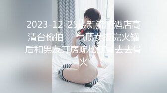 2023-12-25最新流出酒店高清台偷拍❤️气质女拔完火罐后和男友开房疏松筋骨去去骨火