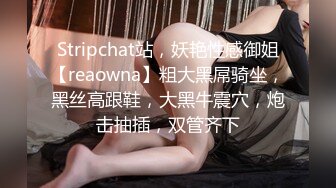 Stripchat站，妖艳性感御姐【reaowna】粗大黑屌骑坐，黑丝高跟鞋，大黑牛震穴，炮击抽插，双管齐下