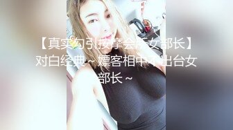 【真实勾引按摩会所女部长】对白经典～嫖客相中不出台女部长～