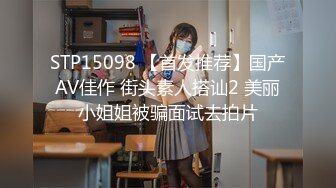 STP15098 【首发推荐】国产AV佳作 街头素人搭讪2 美丽小姐姐被骗面试去拍片