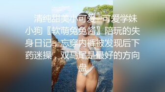 ✿清纯甜美小可爱✿可爱学妹小狗〖软萌兔兔酱〗陪玩的失身日记，忘穿内裤被发现后下药迷操，双马尾是最好的方向盘