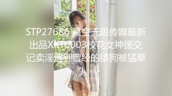 STP27686 星空无限传媒最新出品XKTC003校花女神援交记卖淫遇到曾经的舔狗被猛草