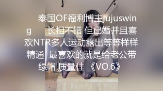 ❤️泰国OF福利博主jujuswing❤️ 长相不错 但已婚并且喜欢NTR多人运动露出等等样样精通  最喜欢的就是给老公带绿帽 质量佳 《VO.6》