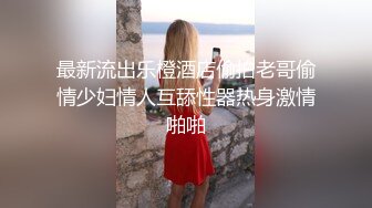 最新流出乐橙酒店偷拍老哥偷情少妇情人互舔性器热身激情啪啪