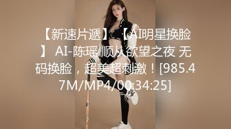 【新速片遞】 【AI明星换脸】 AI-陈瑶 顺从欲望之夜 无码换脸，超美超刺激！[985.47M/MP4/00:34:25]