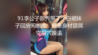  91李公子新秀带了个白裙妹子回房间啪啪，苗条身材舔屌交掰穴摸逼