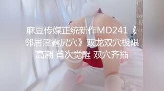 麻豆传媒正统新作MD241《邻居淫露尻穴》双龙双穴极限高潮 首次觉醒 双穴齐插