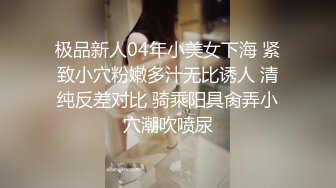 极品新人04年小美女下海 紧致小穴粉嫩多汁无比诱人 清纯反差对比 骑乘阳具肏弄小穴潮吹喷尿