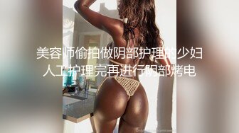 美容师偷拍做阴部护理的少妇人工护理完再进行阴部烤电