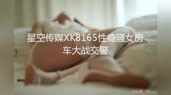 颜值很搭的俊男靓妹情侣酒店大尺度啪啪自拍分手后流出,美女外表清纯文艺,床上如狼似虎趴在屁股上内射.国语!