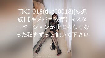 TIKC-018(tikc00018)[妄想族]【キメパコ依存】マスターベーションが止まらなくなった私をずっと抱いて下さい。