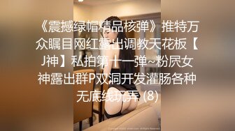 《震撼绿帽精品核弹》推特万众瞩目网红露出调教天花板【J神】私拍第十一弹~粉屄女神露出群P双洞开发灌肠各种无底线玩弄 (8)