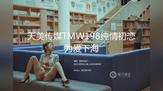 天美传媒TMW198纯情初恋为爱下海