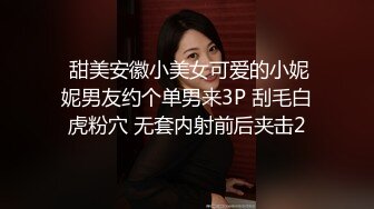  甜美安徽小美女可爱的小妮妮男友约个单男来3P 刮毛白虎粉穴 无套内射前后夹击2