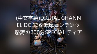 (中文字幕)DIGITAL CHANNEL DC 136 濃厚コンテンツ怒涛の200分SPECIAL ティア