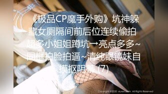 《极品CP魔手外购》坑神躲藏女厕隔间前后位连续偸拍 超多小姐姐蹲坑→亮点多多~同框拍脸拍逼~清纯眼镜妹自摸抠阴蒂 (7)