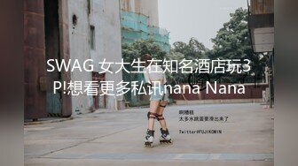 SWAG 女大生在知名酒店玩3P!想看更多私讯nana Nana