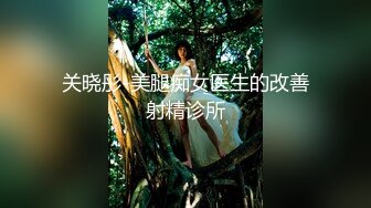 关晓彤-美腿痴女医生的改善射精诊所