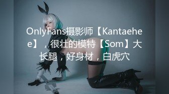 OnlyFans摄影师【Kantaehee】，很壮的模特【Som】大长腿，好身材，白虎穴