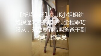 【新片速遞】  ✨JK小姐姐约炮操逼时被掐脖子，全程乖巧服从，无敌萝莉音叫爸爸干到高潮一脸享受