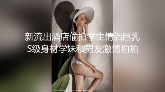 新流出酒店偷拍学生情侣巨乳S级身材学妹和男友激情啪啪