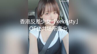 ✨香港反差少女「kekristy」OF公共场所露出