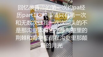 回忆录青涩的第一次约pa经历part1这种事情只有第一次和无数次让我一次次回头的不是那沟壑本身也不是沟壑里的荆棘和毒物而是在沟壑里那颠簸的月光