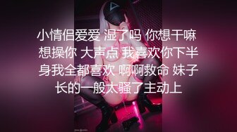 小情侣爱爱 湿了吗 你想干嘛 想操你 大声点 我喜欢你下半身我全都喜欢 啊啊救命 妹子长的一般太骚了主动上