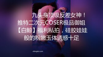 ⚫️⚫️九头身顶级反差女神！推特二次元COSER极品御姐【白鲸】福利私拍，硅胶娃娃般的粉嫩玉体诱惑十足