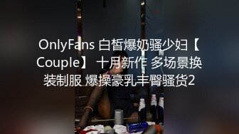 OnlyFans 白皙爆奶骚少妇【Couple】 十月新作 多场景换装制服 爆操豪乳丰臀骚货2