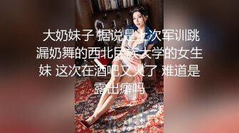  大奶妹子 据说是上次军训跳漏奶舞的西北民族大学的女生妹 这次在酒吧又火了 难道是露出癖吗