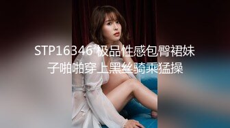 STP16346 极品性感包臀裙妹子啪啪穿上黑丝骑乘猛操