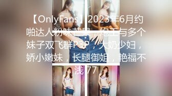 【OnlyFans】2023年6月约啪达人粉味芒果，炮王与多个妹子双飞群P3P，大奶少妇，娇小嫩妹，长腿御姐，艳福不浅 77