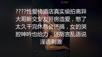 ????性爱椅酒店真实偸拍离异大哥新交女友开房造爱，憋了太久干完休息会还搞，女的哭腔呻吟也给力，还胡言乱语说淫语刺激