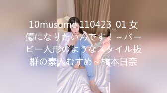 10musume 110423_01 女優になりたいんです！～バービー人形のようなスタイル抜群の素人むすめ～橋本日奈