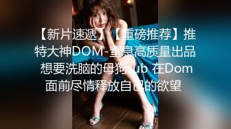 【新片速遞】【重磅推荐】推特大神DOM-窒息高质量出品 想要洗脑的母狗sub 在Dom面前尽情释放自己的欲望 