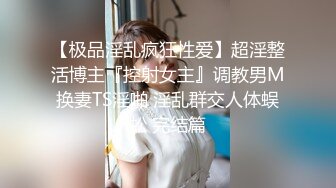 【极品淫乱疯狂性爱】超淫整活博主『控射女主』调教男M换妻TS淫啪 淫乱群交人体蜈蚣 完结篇