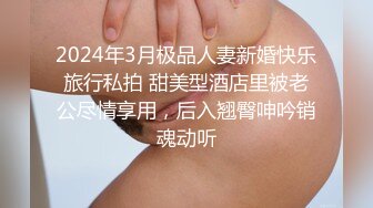 2024年3月极品人妻新婚快乐旅行私拍 甜美型酒店里被老公尽情享用，后入翘臀呻吟销魂动听