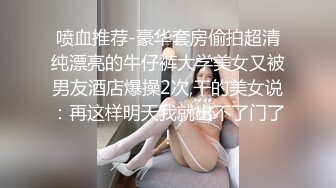 喷血推荐-豪华套房偷拍超清纯漂亮的牛仔裤大学美女又被男友酒店爆操2次,干的美女说：再这样明天我就出不了门了!