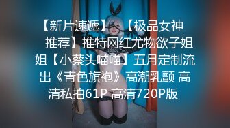 【新片速遞】   【极品女神❤️推荐】推特网红尤物欲子姐姐【小蔡头喵喵】五月定制流出《青色旗袍》高潮乳颤 高清私拍61P 高清720P版 