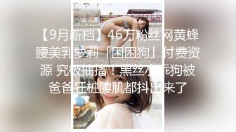 【9月新档】46万粉丝网黄蜂腰美乳萝莉「困困狗」付费资源 究极抽搐！黑丝小乖狗被爸爸狂桩腹肌都抖出来了