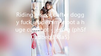 Riding his cock after doggy fuck made him shoot a huge cumshot - jessi q (ph5f0adbeb338a5)