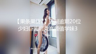 【果条果贷7】近期逾期20位少妇巨乳坦克高颜值学妹3