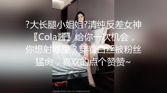 ?大长腿小姐姐?清纯反差女神〖Cola酱〗给你一次机会，你想射哪里？穿着白丝被粉丝猛肏，喜欢的点个赞赞~