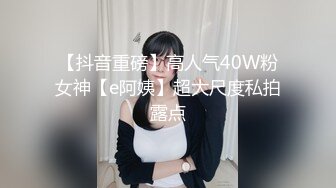 【抖音重磅】高人气40W粉女神【e阿姨】超大尺度私拍露点