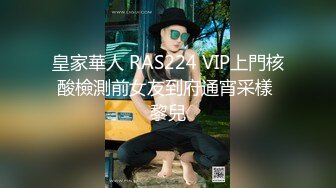 皇家華人 RAS224 VIP上門核酸檢測前女友到府通宵采樣 黎兒