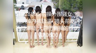 STP28805 约操外围骚女  推到扒掉内裤舔逼  镜头前吃屌抬腿爆插 大白肥臀操的抖动 VIP0600