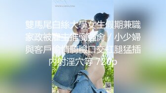 雙馬尾白絲大學女生假期兼職家政被雇主推倒強肏／小少婦與客戶偷情騎臉口交扛腿猛插內射淫穴等 720p