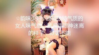 ☆韵味少妇☆拥有独特气质的女人味气息，被操得眼神迷离的样子，欲罢不能