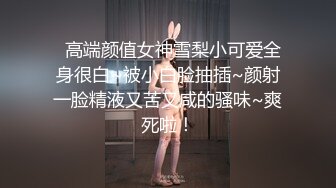   高端颜值女神雪梨小可爱全身很白~被小白脸抽插~颜射一脸精液又苦又咸的骚味~爽死啦！